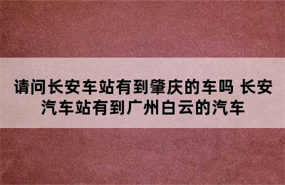 请问长安车站有到肇庆的车吗 长安汽车站有到广州白云的汽车